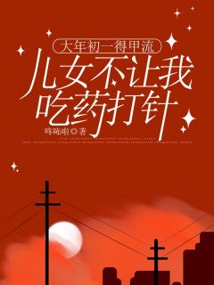 抖音爆款大年初一得甲流，儿女不让我吃药打针小说免费阅读-二筒文学网