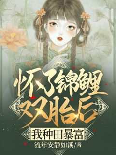 爆款热文木棉张明在线阅读-怀了锦鲤双胎后，我种田暴富全章节列表