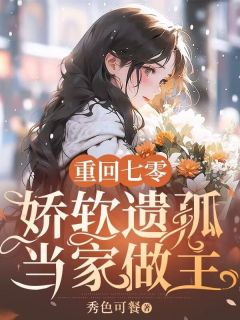 【重回七零，娇软遗孤当家做主】小说在线阅读-重回七零，娇软遗孤当家做主免费版目录阅读全文