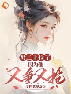 热门小说男二上位了，因为他又争又抢完整版全文阅读