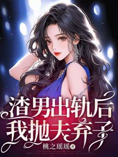 好看的渣男出轨后，我抛夫弃子小说-渣男出轨后，我抛夫弃子最新章节阅读