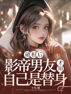 独家破相后，影帝男友才知自己是替身全本大结局小说阅读