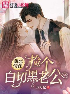 老书虫力荐甜恋情深：捡个白切黑老公免费无弹窗阅读