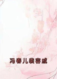 冯春儿裴容戚在哪免费看，冯春儿裴容戚徐婉贞小说章节目录阅读-二筒文学网