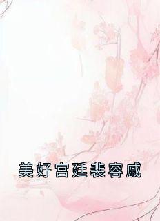 美好宫廷裴容戚知乎后续免费试读-二筒文学网