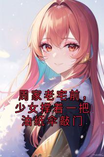 主角云渺周苍山小说完整版-周家老宅前，少女撑着一把油纸伞敲门免费阅读全文