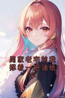 全章节小说周家老宅前我撑着一把油纸伞云渺最新阅读