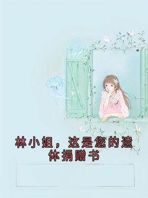 林小姐，这是您的遗体捐赠书小说(完结版)-林鹿程屿森在线阅读
