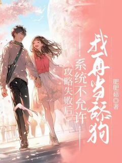 【抖音】攻略失败后，系统不允许我再当舔狗全文阅读-二筒文学网