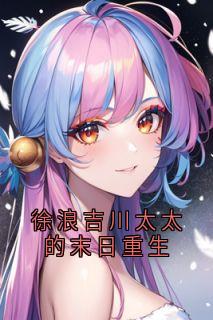 徐浪吉川太太的末日重生小说(完结)-徐浪吉川太太章节阅读