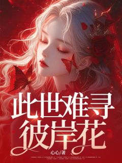 全章节小说此世难寻彼岸花心心最新阅读