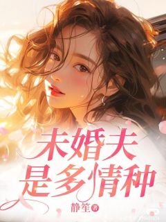 未婚夫是多情种章节全目录 姜绾顾景辰全文免费阅读