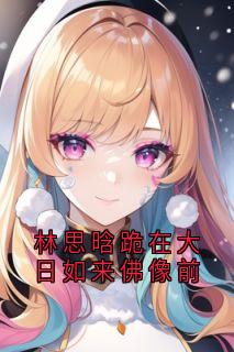 好文热推小说林思晗跪在大日如来佛像前主角叶明月仓央加达全文在线阅读