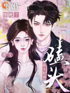 离婚惨死？重生前夫给我磕头拜年知乎小说最新章节阅读-二筒文学网