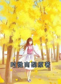 时微商砚全本小说 时微商砚原著全文免费在线阅读