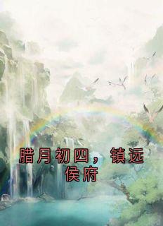 谢允衾云皎主角小说腊月初四，镇远侯府抖音文免费阅读全文