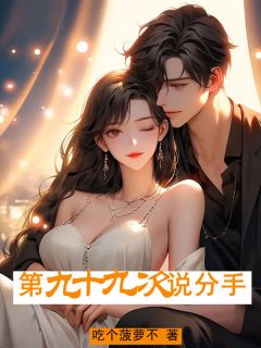 作者吃个菠萝不写的第九⼗九次说分⼿小说大结局全章节阅读