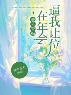 抖音热推小说老公青梅在年会逼我让位全文在线阅读