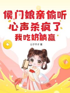 侯门娘亲偷听心声杀疯了，我吃奶躺赢免费阅读全文，主角周小小江挽清小说完整版