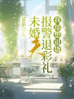 未婚夫报警退彩礼，我却想退货(新书)大结局在线阅读