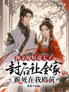 好书推荐换亲嫁短命太子，封后让全家跪死在我殿前沈时鸢燕冥轩全文在线阅读