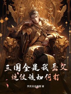 三国全是我岳父，这仗该如何打？by其实苦瓜很甜小说完结版在线阅读