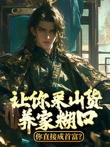 主角是赵朗林念的小说让你采山货养家糊口，你直接成首富？最完整版热门连载