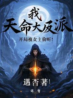 新上我，天命大反派，开局被女主偷听遇否小说免费阅读