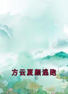 方云夏颜逃跑小说最新章节 方云顾泊川沈绵绵结局是什么