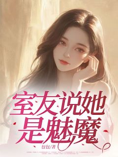 林芷柔许嘉辞小说全文免费阅读室友说她是魅魔全文免费阅读