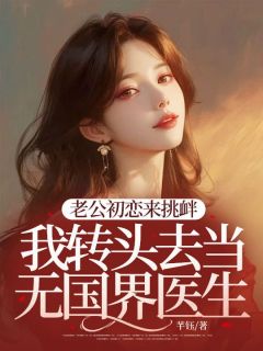 老公初恋来挑衅，我转头去当无国界医生(沈予荞孟烃)最新章节试读-二筒文学网