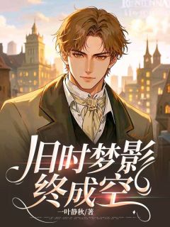 （好书推荐）旧时梦影终成空小说最新章节小说全文阅读