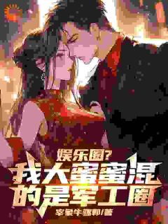 娱乐圈？我大蜜蜜混的是军工圈全本小说（娱乐圈？我大蜜蜜混的是军工圈）全文阅读-二筒文学网