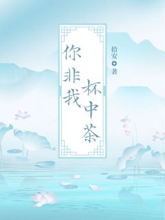 你非我杯中茶精彩小说-你非我杯中茶目录阅读-二筒文学网