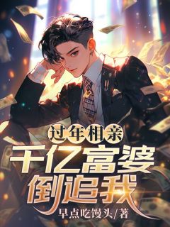 书荒必备过年相亲，千亿富婆倒追我全文章节阅读