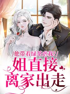 【抖音】他带着绿茶虐我？姐直接离家出走全文阅读-二筒文学网