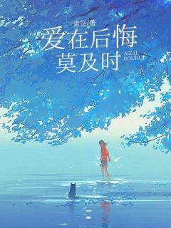 无弹窗小说爱在后悔莫及时 作者青空