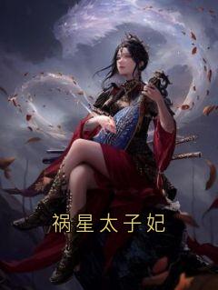 最完整版祸星太子妃热门连载小说