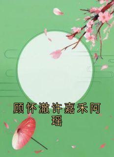 全章节小说顾怀澈许嘉禾阿瑶佚名最新阅读