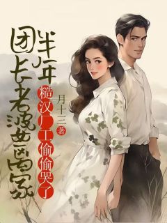 赵国栋余秀兰全本小说 团长老婆离家半年，糙汉厂工偷偷哭了全文免费在线阅读