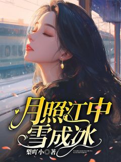 爆款小说由作者梨吖小所创作的月照江中雪成冰在线阅读