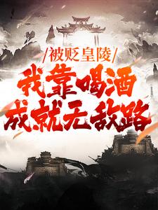 被贬皇陵，我靠喝酒成就无敌路小说全章节目录阅读BY是小九九吖完结版阅读