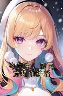 优质新书岑先生，我同意和你结婚最新章节小说全文阅读