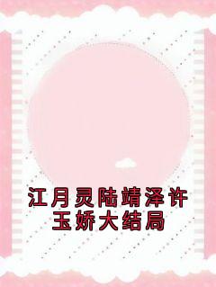江月灵陆靖泽许玉娇大结局江月灵陆靖泽江月灵陆靖泽许玉娇大结局全文免费阅读【完整章节】-二筒文学网