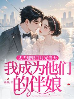 最完整版丈夫迎娶白月光当天，我成为他们的伴娘热门连载小说-二筒文学网