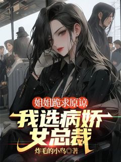 姐姐跪求原谅，我选病娇女总裁江北辰江子规-小说txt全文阅读