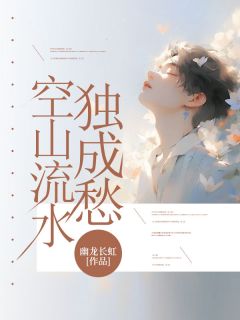 全章节小说空山流水独成愁幽龙长虹最新阅读
