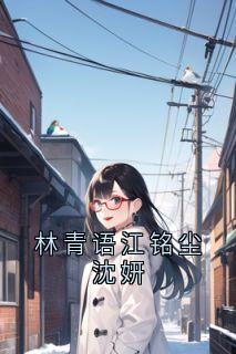 林青语江铭尘小说哪里可以看 小说林青语江铭尘沈妍全文免费阅读