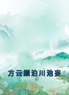 方云顾泊川池妄小说免费阅读 方云顾泊川沈绵绵大结局完整版