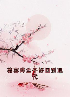 抖音小说慕容晔孟子妤回到现代，主角慕容晔孟子妤最后结局小说全文免费